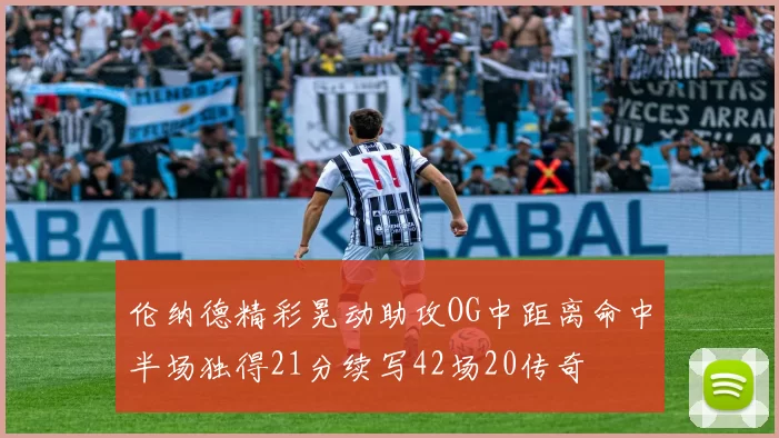 伦纳德精彩晃动助攻OG中距离命中半场独得21分续写42场20传奇