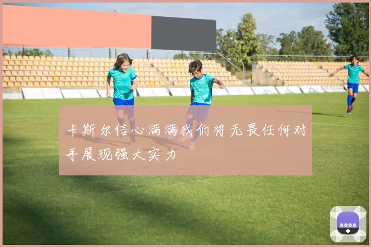 卡斯尔信心满满我们将无畏任何对手展现强大实力