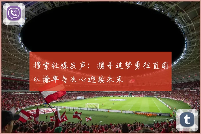 穆索社媒发声：携手追梦勇往直前以谦卑与决心迎接未来