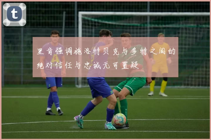 里肯强调施洛特贝克与多特之间的绝对信任与忠诚无可置疑
