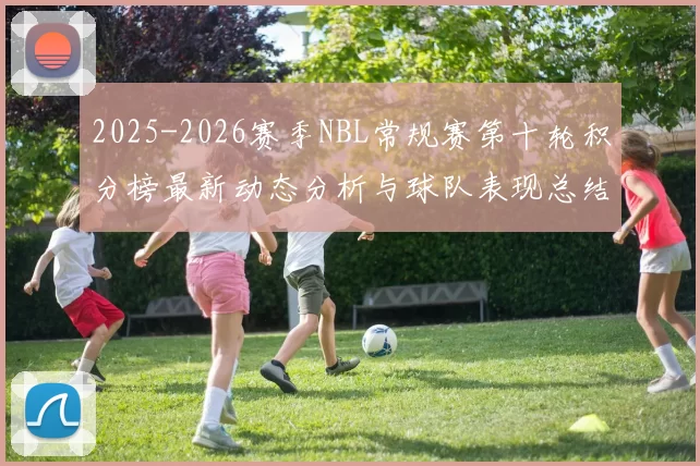2025-2026赛季NBL常规赛第十轮积分榜最新动态分析与球队表现总结